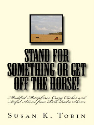 cover image of Stand for Something or Get Off the Horse!: Muddled Metaphores, Crazy Cliches and Awful Advice from Talk Radio Shows
